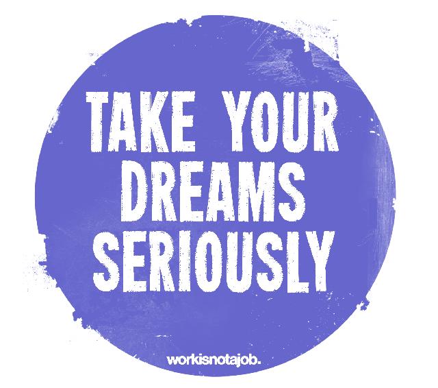 Take Your Dreams Seriously by Workisnotajob